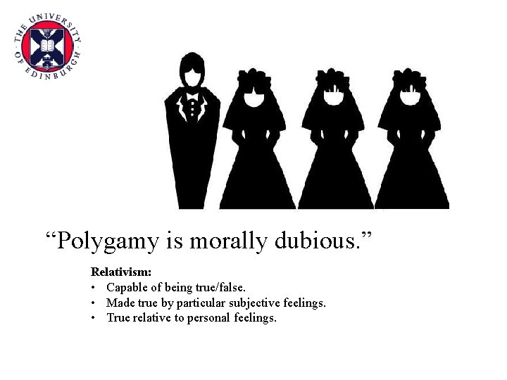 “Polygamy is morally dubious. ” Relativism: • Capable of being true/false. • Made true