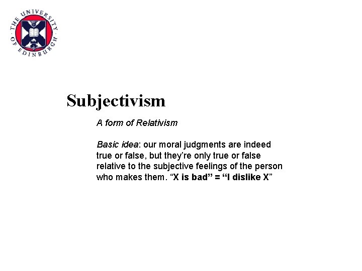Subjectivism A form of Relativism Basic idea: our moral judgments are indeed true or