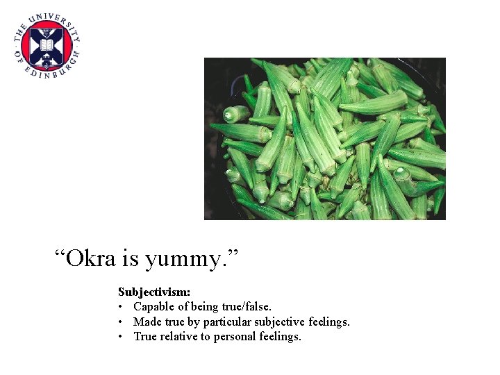 “Okra is yummy. ” Subjectivism: • Capable of being true/false. • Made true by
