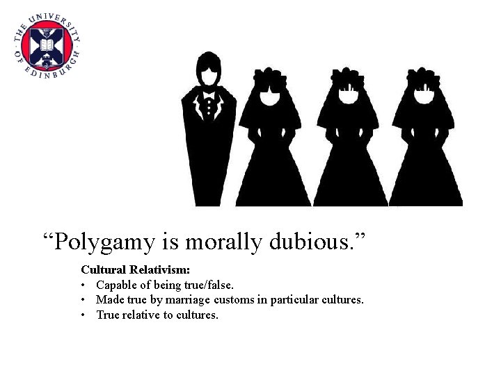 “Polygamy is morally dubious. ” Cultural Relativism: • Capable of being true/false. • Made