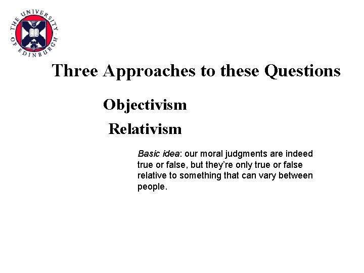 Three Approaches to these Questions Objectivism Relativism Basic idea: our moral judgments are indeed