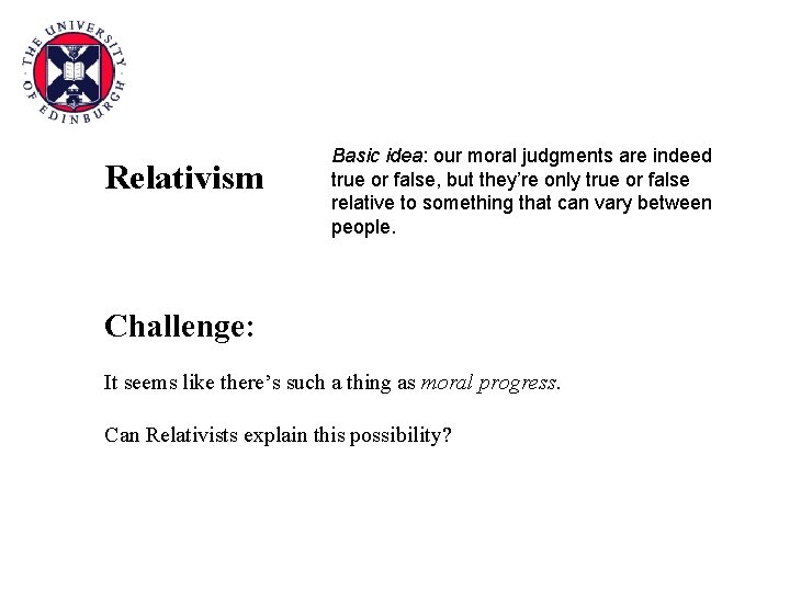 Relativism Basic idea: our moral judgments are indeed true or false, but they’re only