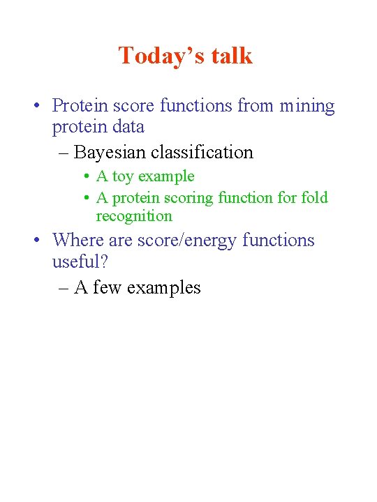 Today’s talk • Protein score functions from mining protein data – Bayesian classification •