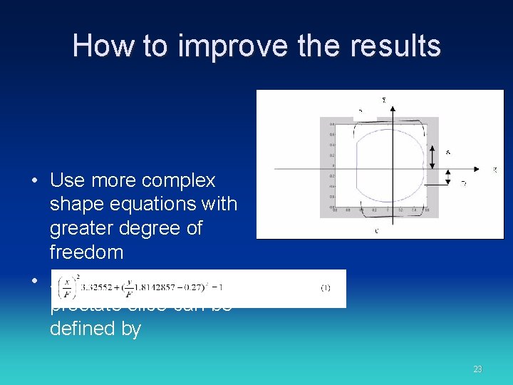How to improve the results • Use more complex shape equations with greater degree