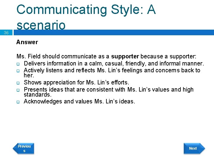 36 Communicating Style: A scenario Answer Ms. Field should communicate as a supporter because