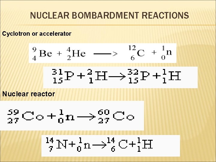 NUCLEAR BOMBARDMENT REACTIONS Cyclotron or accelerator Nuclear reactor 