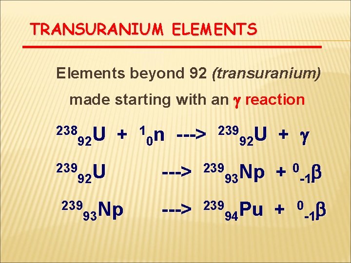 TRANSURANIUM ELEMENTS Elements beyond 92 (transuranium) made starting with an g reaction 238 U