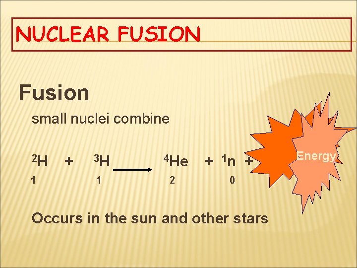 NUCLEAR FUSION Fusion small nuclei combine 2 H + 3 H 4 He +