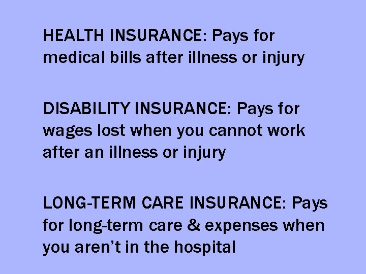 HEALTH INSURANCE: Pays for medical bills after illness or injury DISABILITY INSURANCE: Pays for