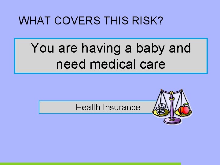 WHAT COVERS THIS RISK? You are having a baby and need medical care Health