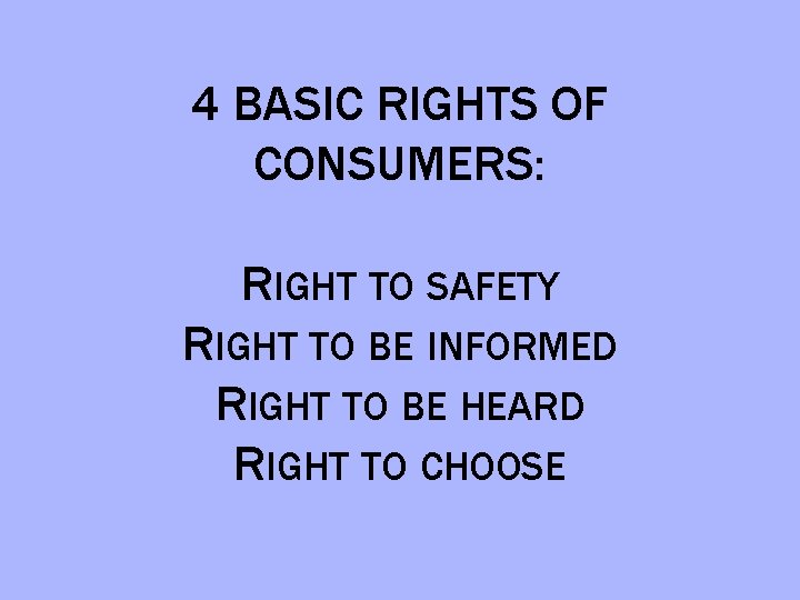 4 BASIC RIGHTS OF CONSUMERS: RIGHT TO SAFETY RIGHT TO BE INFORMED RIGHT TO