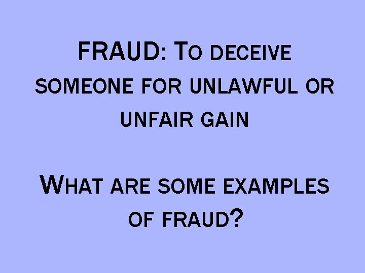 FRAUD: TO DECEIVE SOMEONE FOR UNLAWFUL OR UNFAIR GAIN WHAT ARE SOME EXAMPLES OF