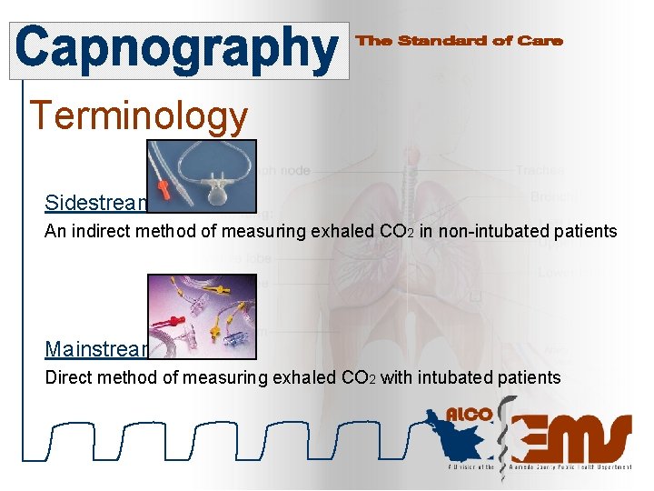 Terminology Sidestream An indirect method of measuring exhaled CO 2 in non-intubated patients Mainstream
