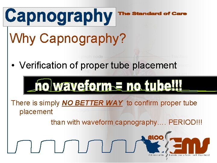 Why Capnography? • Verification of proper tube placement There is simply NO BETTER WAY