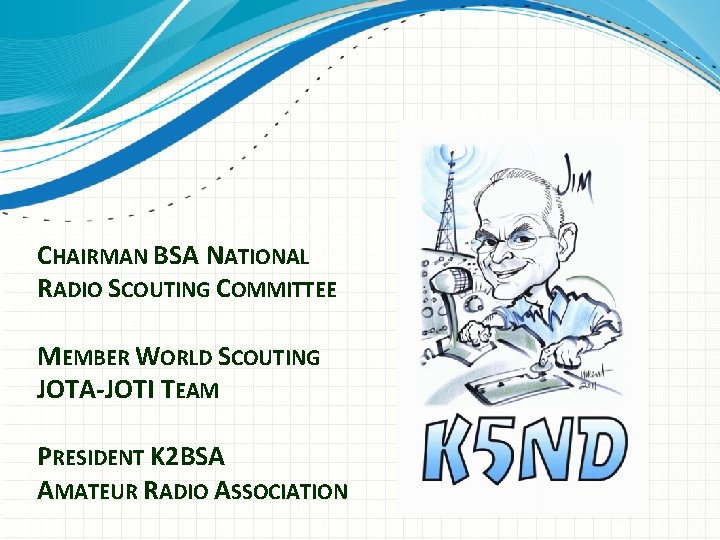 CHAIRMAN BSA NATIONAL RADIO SCOUTING COMMITTEE MEMBER WORLD SCOUTING JOTA-JOTI TEAM PRESIDENT K 2