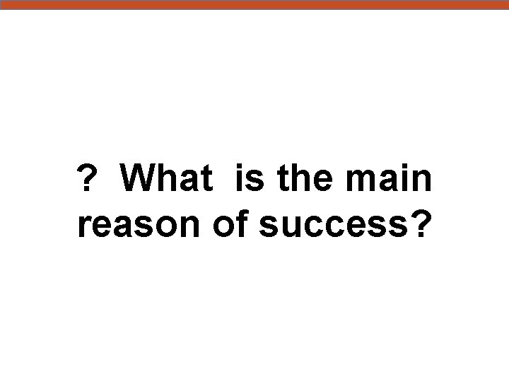 ? What is the main reason of success? 