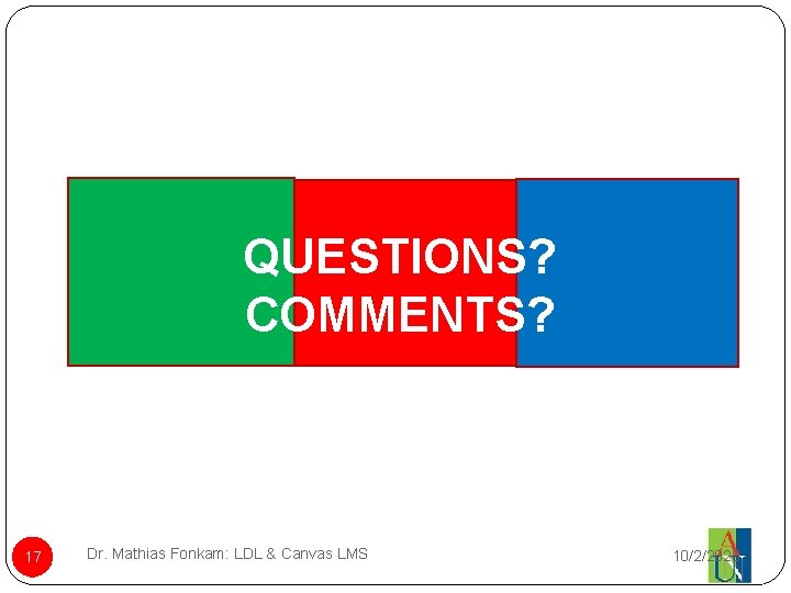 QUESTIONS? COMMENTS? 17 Dr. Mathias Fonkam: LDL & Canvas LMS 10/2/2020 