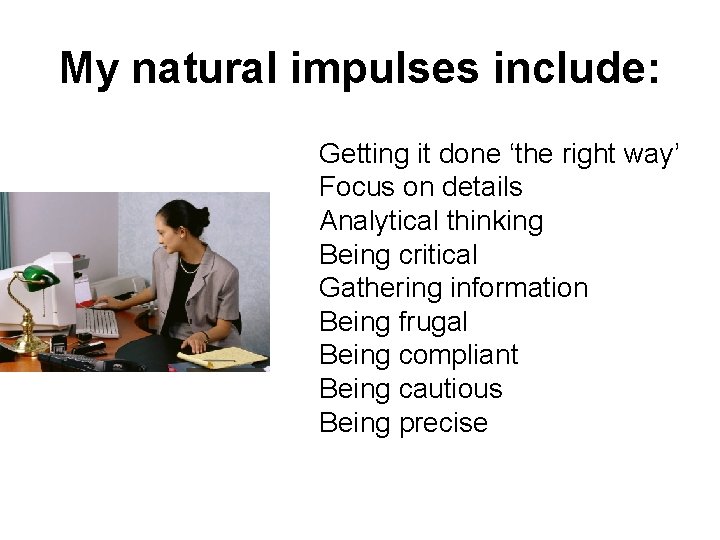 My natural impulses include: Getting it done ‘the right way’ Focus on details Analytical