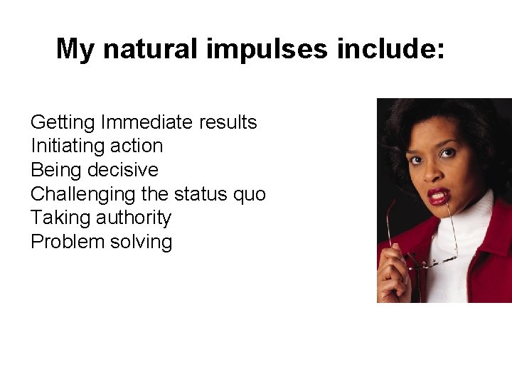 My natural impulses include: Getting Immediate results Initiating action Being decisive Challenging the status