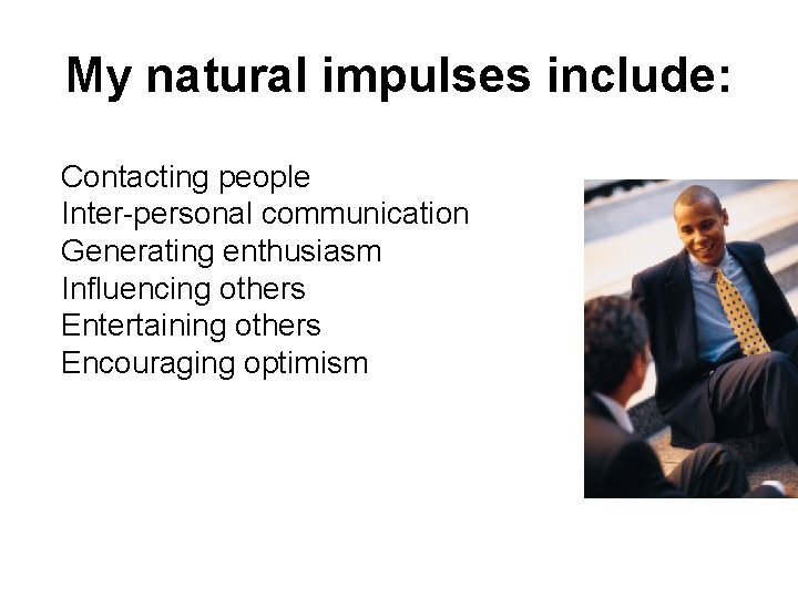 My natural impulses include: Contacting people Inter-personal communication Generating enthusiasm Influencing others Entertaining others