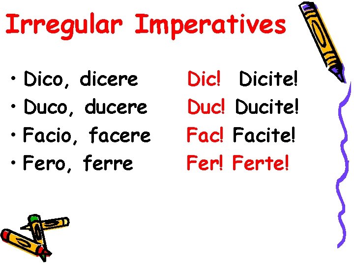 Irregular Imperatives • Dico, dicere • Duco, ducere • Facio, facere • Fero, ferre