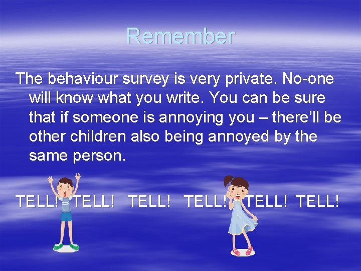 Remember The behaviour survey is very private. No-one will know what you write. You