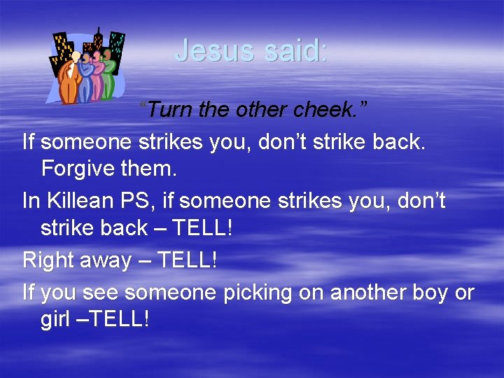 Jesus said: “Turn the other cheek. ” If someone strikes you, don’t strike back.