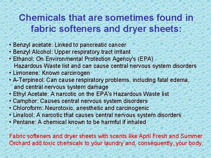 Chemicals that are sometimes found in fabric softeners and dryer sheets: • Benzyl acetate: