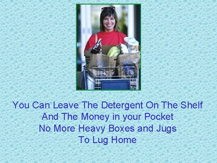 You Can Leave The Detergent On The Shelf And The Money in your Pocket
