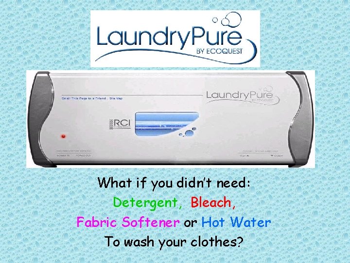 What if you didn’t need: Detergent, Bleach, Fabric Softener or Hot Water To wash