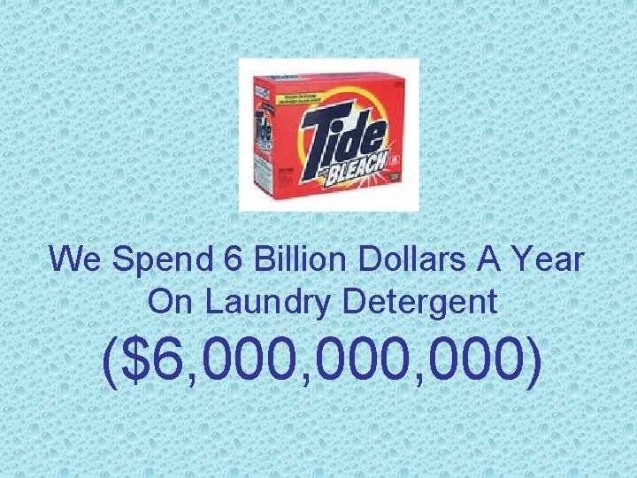 We Spend 6 Billion Dollars A Year On Laundry Detergent ($6, 000, 000) 