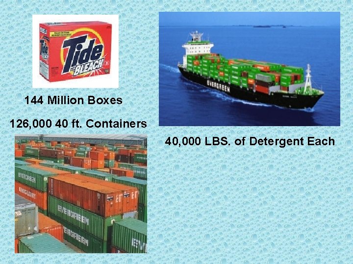 144 Million Boxes 126, 000 40 ft. Containers 40, 000 LBS. of Detergent Each
