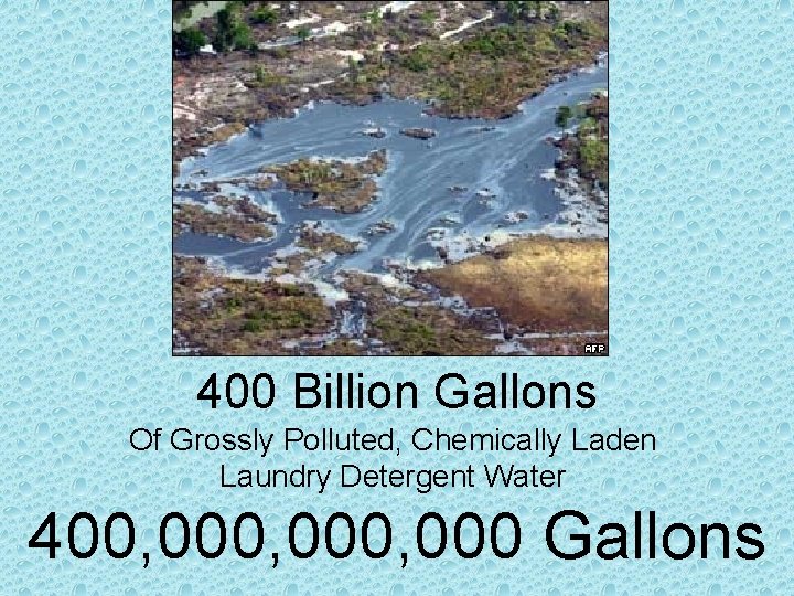 400 Billion Gallons Of Grossly Polluted, Chemically Laden Laundry Detergent Water 400, 000, 000