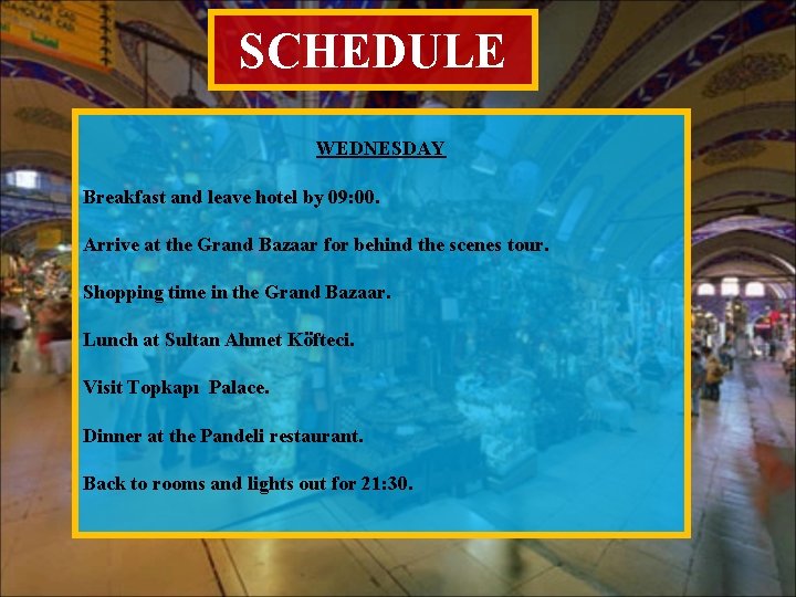 SCHEDULE WEDNESDAY Breakfast and leave hotel by 09: 00. Arrive at the Grand Bazaar