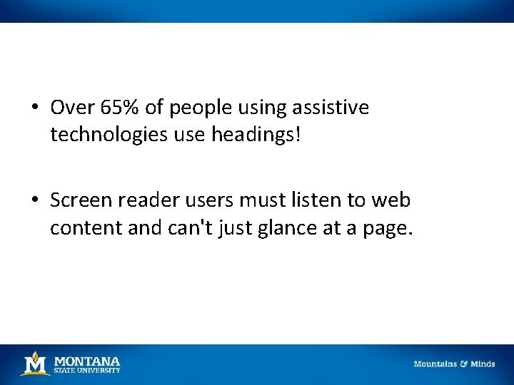  • Over 65% of people using assistive technologies use headings! • Screen reader