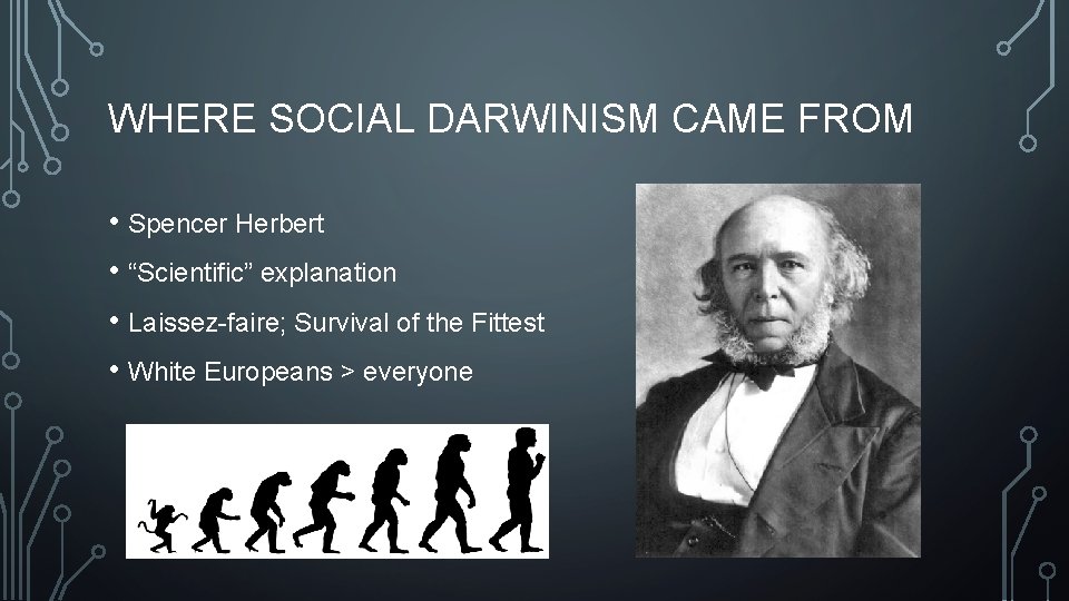 WHERE SOCIAL DARWINISM CAME FROM • Spencer Herbert • “Scientific” explanation • Laissez-faire; Survival