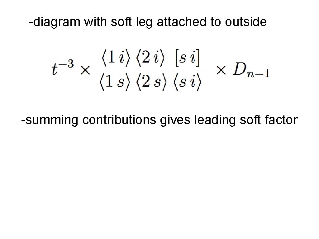 -diagram with soft leg attached to outside -summing contributions gives leading soft factor 