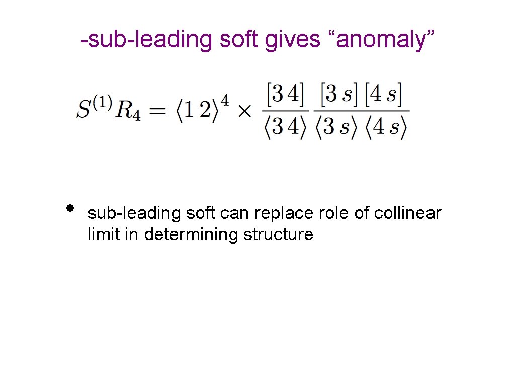 -sub-leading soft gives “anomaly” • sub-leading soft can replace role of collinear limit in