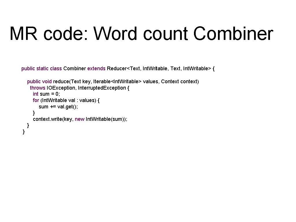 MR code: Word count Combiner public static class Combiner extends Reducer<Text, Int. Writable, Text, MR code: Word count Combiner public static class Combiner extends Reducer<Text, Int. Writable, Text,