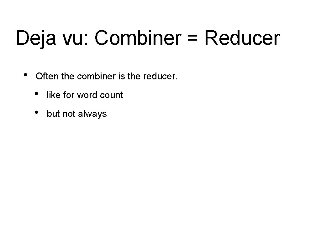 Deja vu: Combiner = Reducer • Often the combiner is the reducer. • • Deja vu: Combiner = Reducer • Often the combiner is the reducer. • •