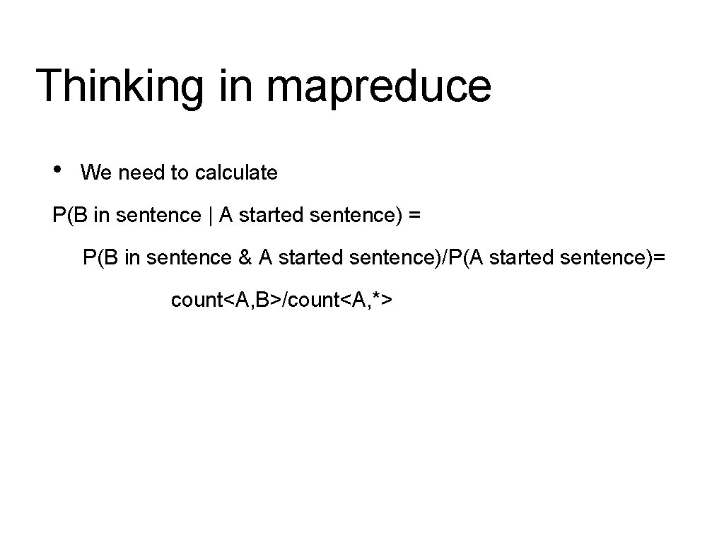 Thinking in mapreduce • We need to calculate P(B in sentence | A started Thinking in mapreduce • We need to calculate P(B in sentence | A started