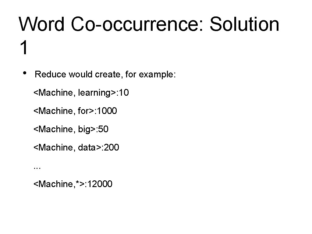 Word Co-occurrence: Solution 1 • Reduce would create, for example: <Machine, learning>: 10 <Machine, Word Co-occurrence: Solution 1 • Reduce would create, for example: <Machine, learning>: 10 <Machine,