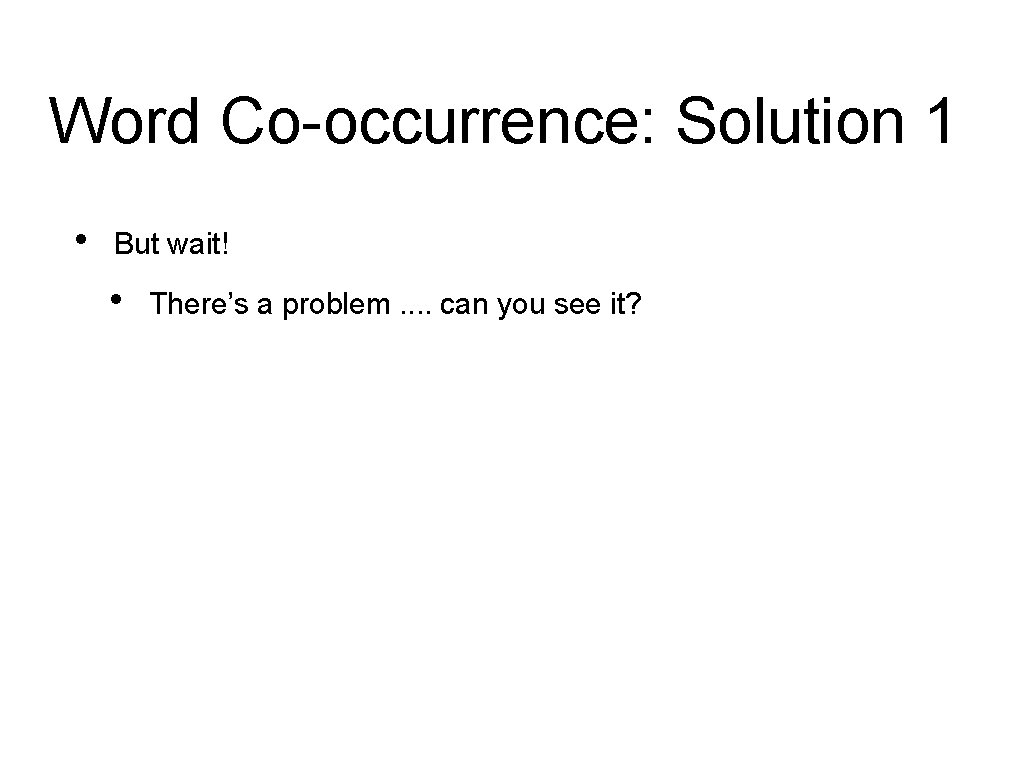 Word Co-occurrence: Solution 1 • But wait! • There’s a problem. . can you Word Co-occurrence: Solution 1 • But wait! • There’s a problem. . can you