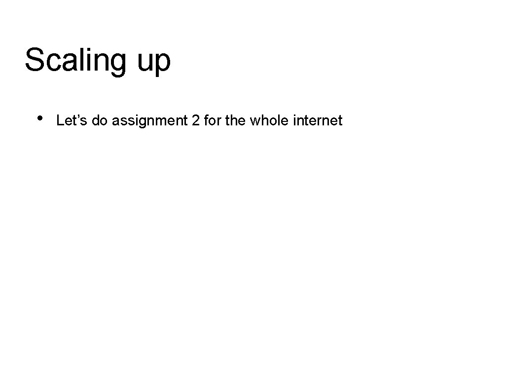 Scaling up • Let’s do assignment 2 for the whole internet Scaling up • Let’s do assignment 2 for the whole internet