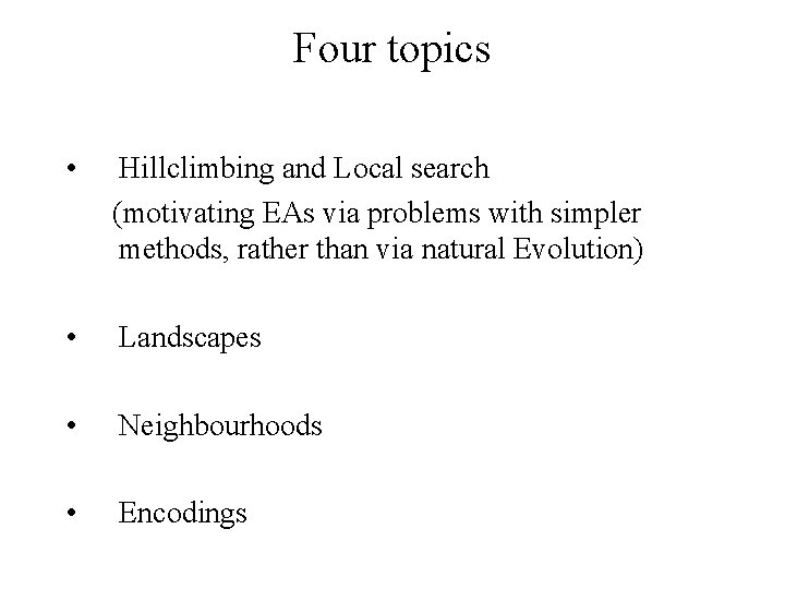 Four topics • Hillclimbing and Local search (motivating EAs via problems with simpler methods,