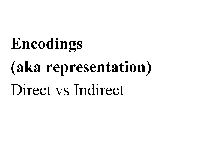 Encodings (aka representation) Direct vs Indirect 