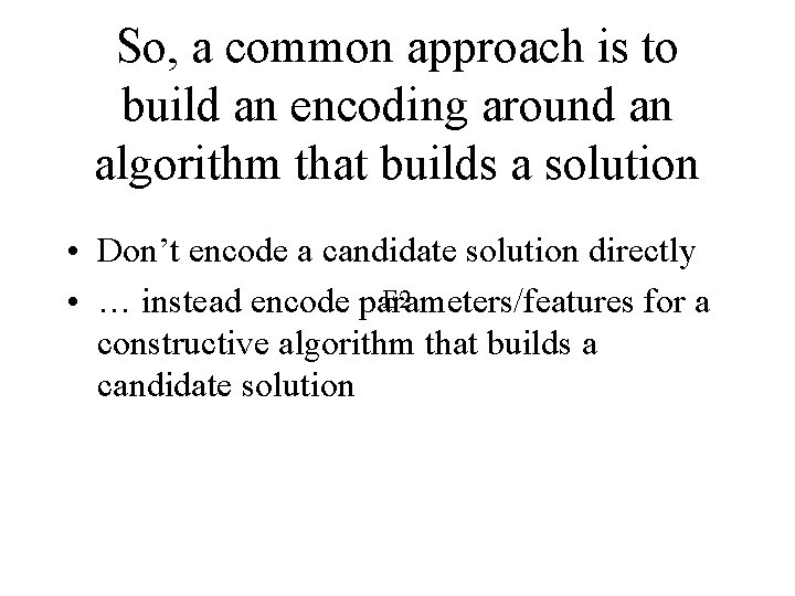 So, a common approach is to build an encoding around an algorithm that builds