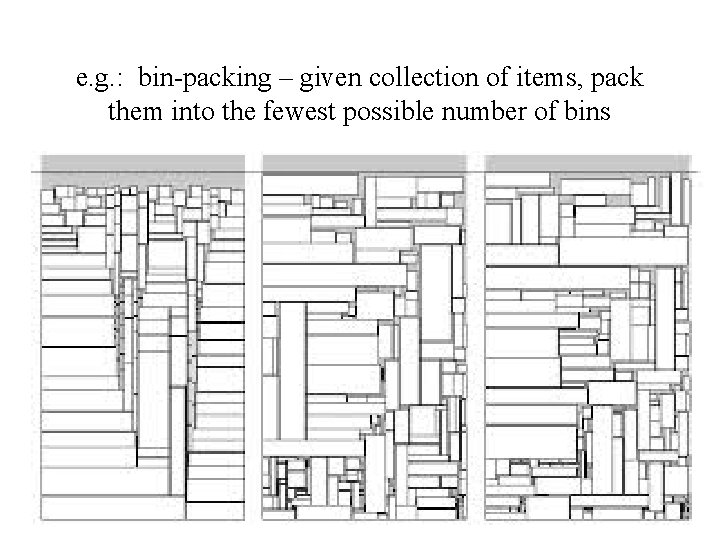 e. g. : bin-packing – given collection of items, pack them into the fewest