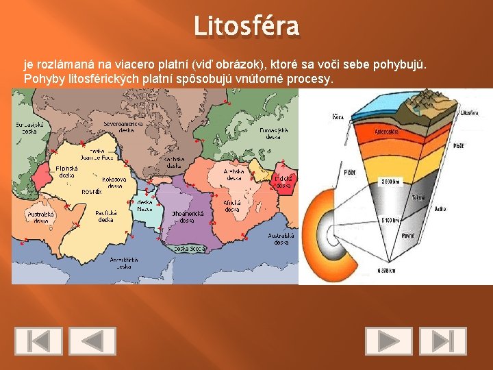 Litosféra je rozlámaná na viacero platní (viď obrázok), ktoré sa voči sebe pohybujú. Pohyby