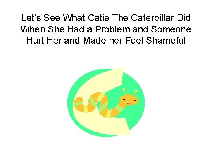 Let’s See What Catie The Caterpillar Did When She Had a Problem and Someone